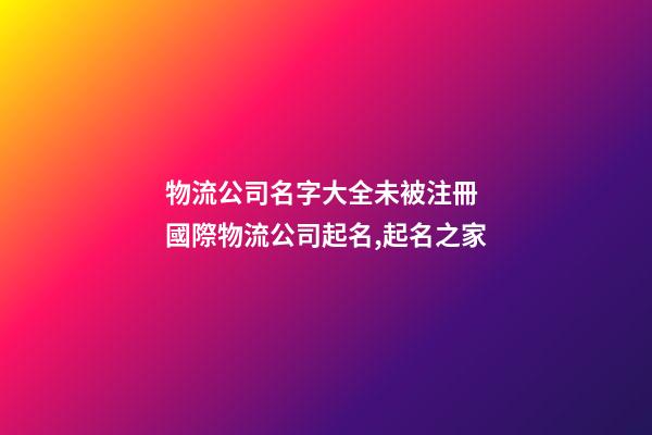 物流公司名字大全未被注冊 國際物流公司起名,起名之家
